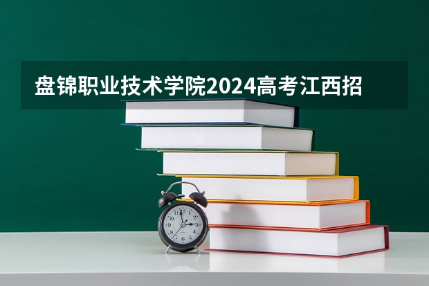 盘锦职业技术学院2024高考江西招生计划