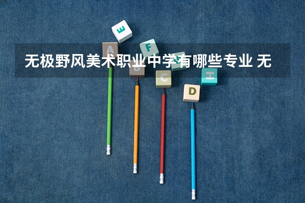 无极野风美术职业中学有哪些专业 无极野风美术职业中学就业选择