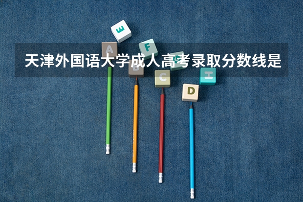 天津外国语大学成人高考录取分数线是多少?