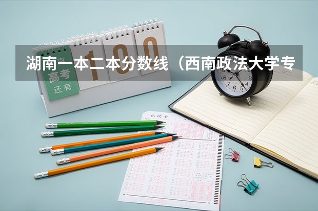 湖南一本二本分数线（西南政法大学专业分数线）
