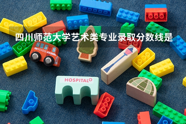 四川师范大学艺术类专业录取分数线是多少？