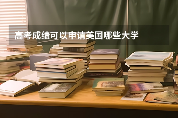 高考成绩可以申请美国哪些大学