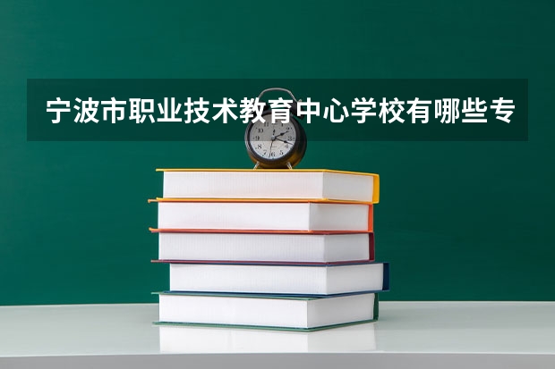 宁波市职业技术教育中心学校有哪些专业 宁波市职业技术教育中心学校就业选择