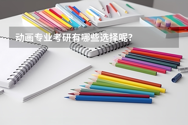 动画专业考研有哪些选择呢?