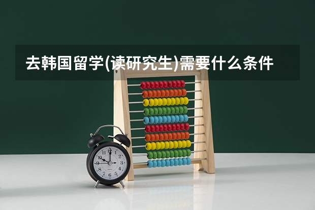 去韩国留学(读研究生)需要什么条件？