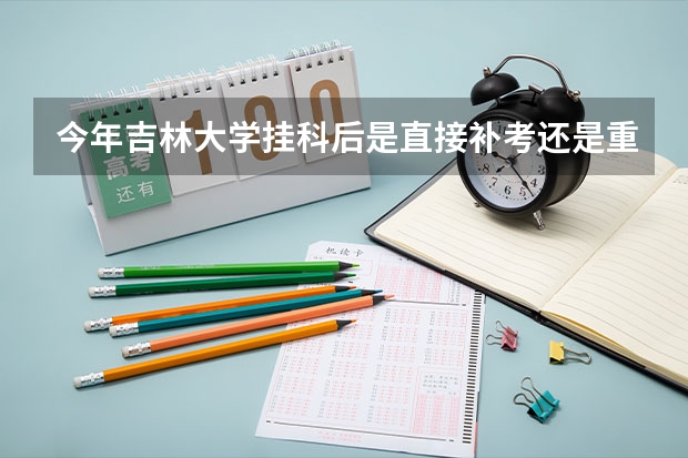 今年吉林大学挂科后是直接补考还是重修再补考，重修的话选课时间过了吗？