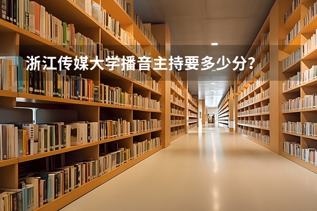 浙江传媒大学播音主持要多少分？