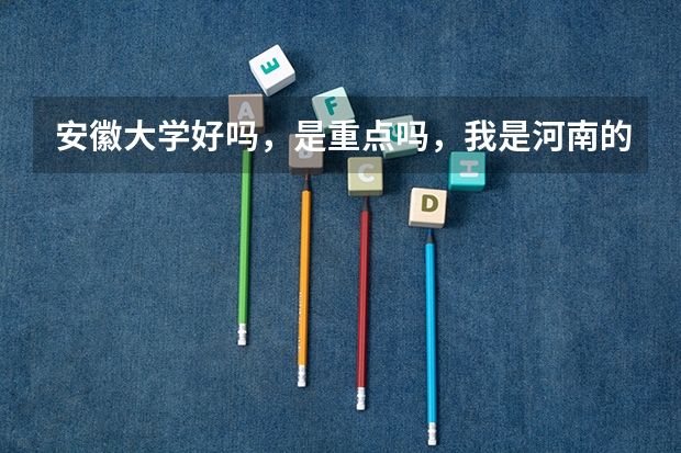 安徽大学好吗，是重点吗，我是河南的考生，明年高考，大概要多少分可以上安徽大学呢