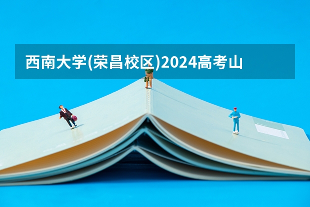 西南大学(荣昌校区)2024高考山东招生计划
