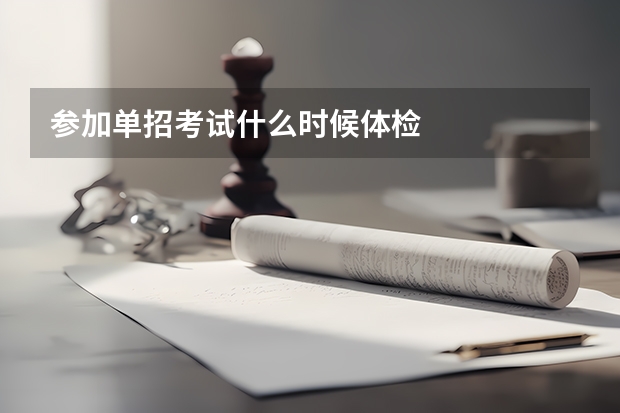 参加单招考试什么时候体检