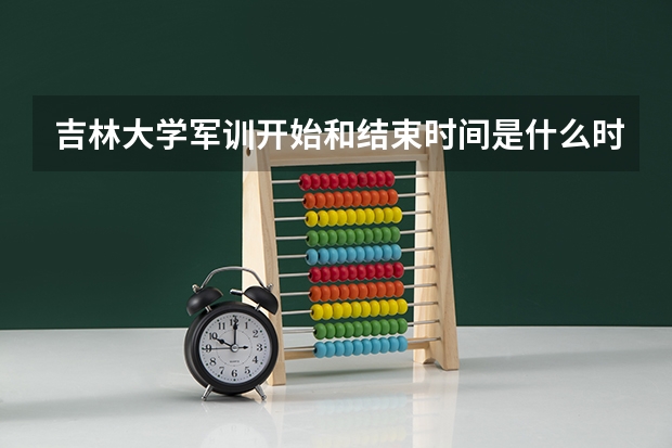 吉林大学军训开始和结束时间是什么时候?
