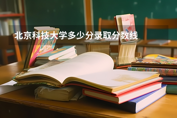 北京科技大学多少分录取分数线