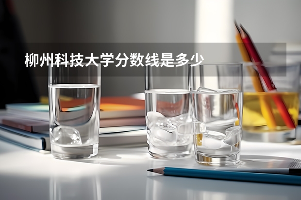 柳州科技大学分数线是多少