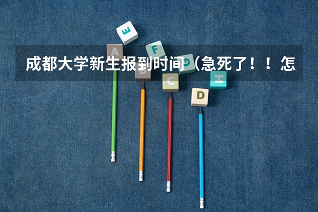 成都大学新生报到时间（急死了！！怎样查大学中新生具体安排的情况）