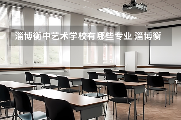 淄博衡中艺术学校有哪些专业 淄博衡中艺术学校就业选择