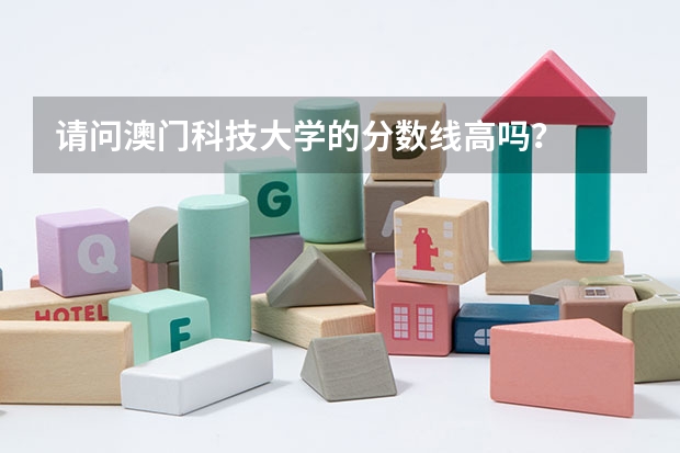 请问澳门科技大学的分数线高吗？