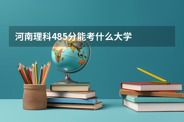 河南理科485分能考什么大学