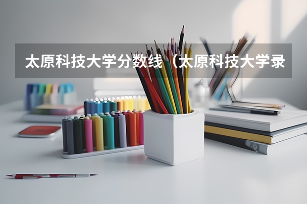 太原科技大学分数线（太原科技大学录取分数线）
