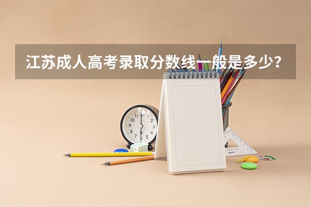 江苏成人高考录取分数线一般是多少？