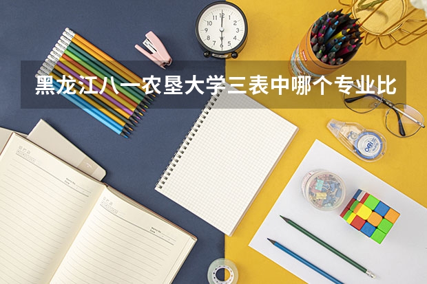 黑龙江八一农垦大学三表中哪个专业比较好，我是理科的女生，想转专业，谢谢了！