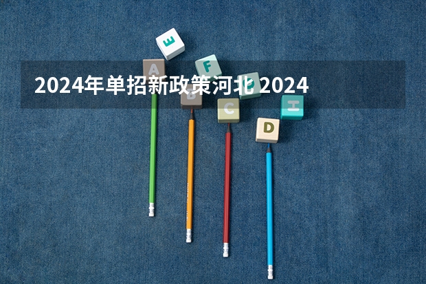 2024年单招新政策河北 2024年的安徽单招政策是怎样？