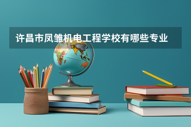 许昌市凤雏机电工程学校有哪些专业 许昌市凤雏机电工程学校就业选择