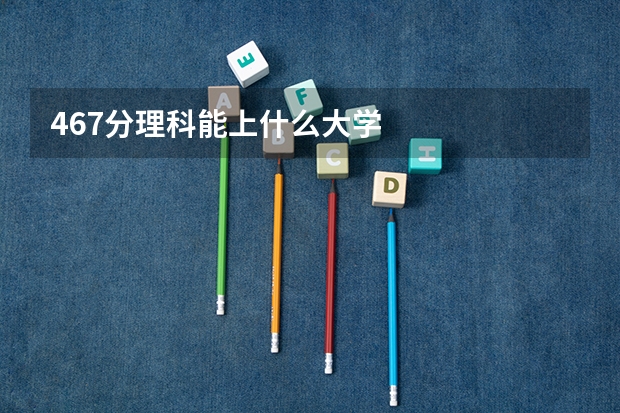 467分理科能上什么大学
