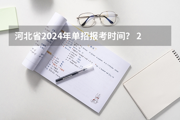 河北省2024年单招报考时间？ 2024年单招政策