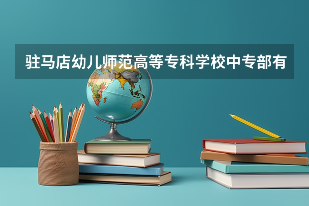 驻马店幼儿师范高等专科学校中专部有哪些专业 驻马店幼儿师范高等专科学校中专部就业选择