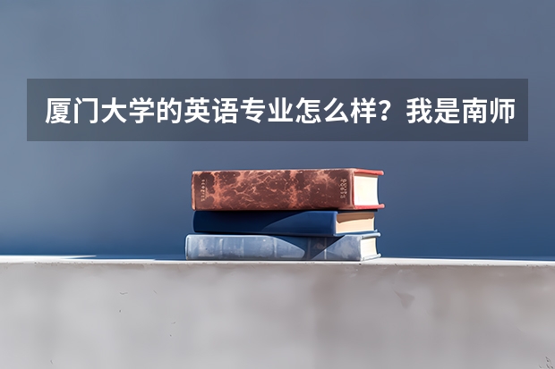 厦门大学的英语专业怎么样？我是南师的，想考回福建。