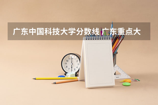 广东中国科技大学分数线 广东重点大学排名及分数线