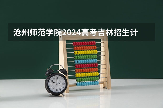 沧州师范学院2024高考吉林招生计划