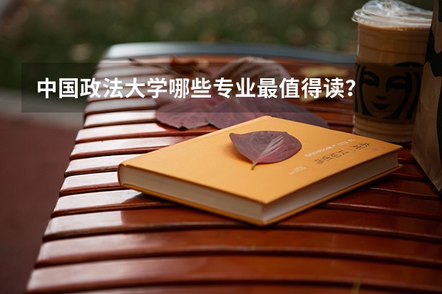 中国政法大学哪些专业最值得读？