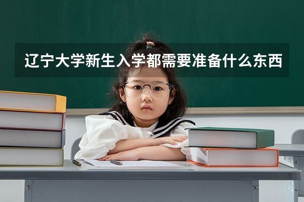 辽宁大学新生入学都需要准备什么东西