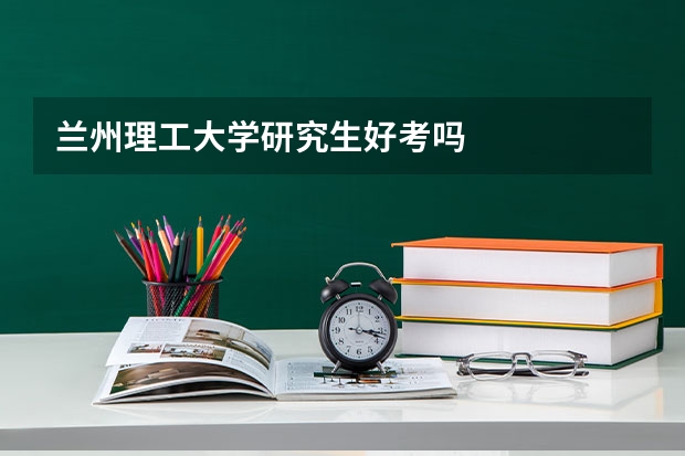 兰州理工大学研究生好考吗