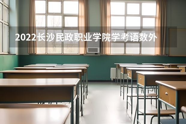 2022长沙民政职业学院学考语数外270单招能上吗
