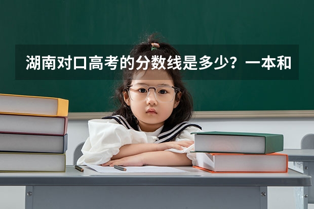 湖南对口高考的分数线是多少？一本和二本的，最好是种植业的