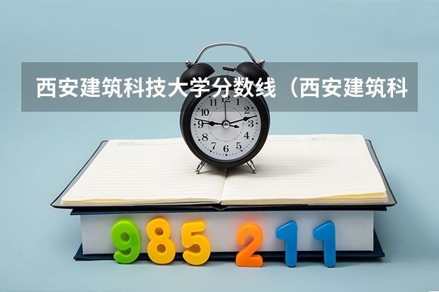 西安建筑科技大学分数线（西安建筑科技大学分数线）