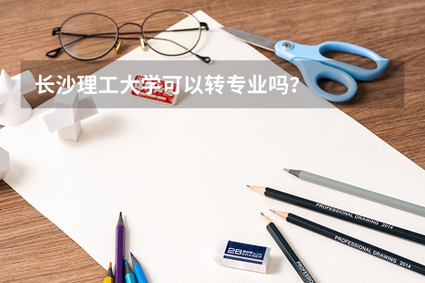 长沙理工大学可以转专业吗？
