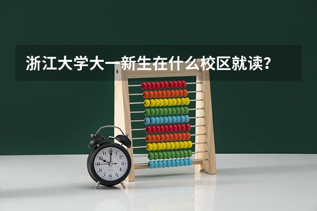浙江大学大一新生在什么校区就读？