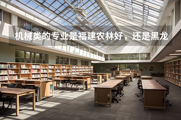 机械类的专业是福建农林好，还是黑龙江大学好呢？？