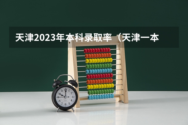 天津2023年本科录取率（天津一本录取率）