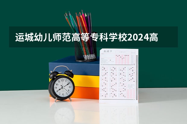 运城幼儿师范高等专科学校2024高考四川招生计划