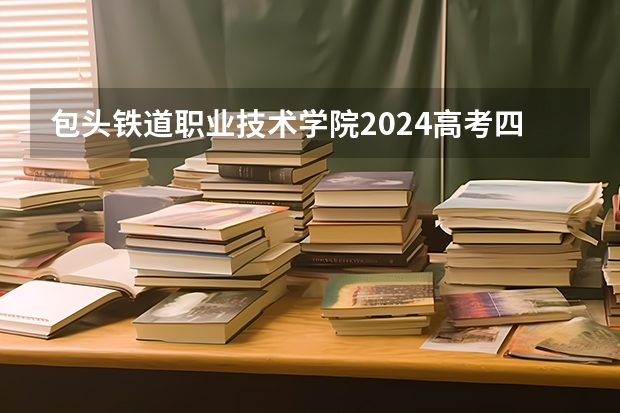 包头铁道职业技术学院2024高考四川招生计划