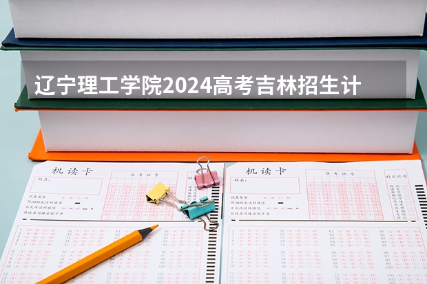 辽宁理工学院2024高考吉林招生计划