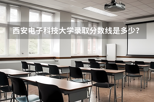 西安电子科技大学录取分数线是多少？