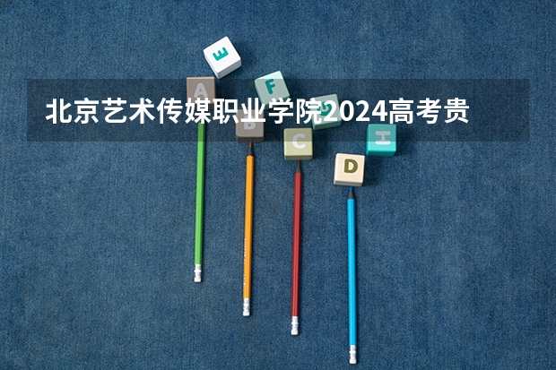北京艺术传媒职业学院2024高考贵州招生计划