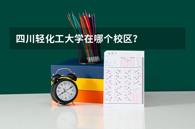 四川轻化工大学在哪个校区？