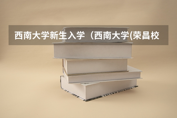 西南大学新生入学（西南大学(荣昌校区)新生QQ群,西南大学(荣昌校区)新生群）