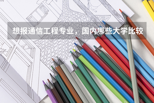 想报通信工程专业，国内哪些大学比较好？